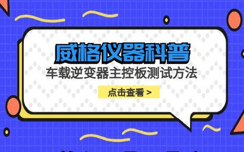 威格儀器-車載逆變器主控板測試方法插圖