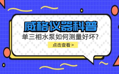 威格儀器科普-單三相水泵如何測(cè)量好壞？插圖